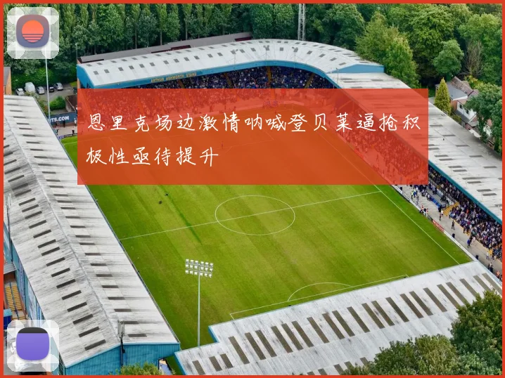 恩里克场边激情呐喊登贝莱逼抢积极性亟待提升