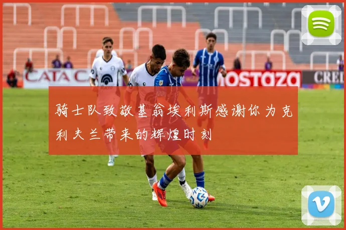 骑士队致敬基翁埃利斯感谢你为克利夫兰带来的辉煌时刻