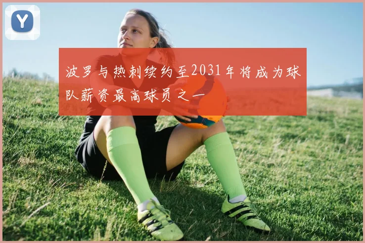 波罗与热刺续约至2031年将成为球队薪资最高球员之一