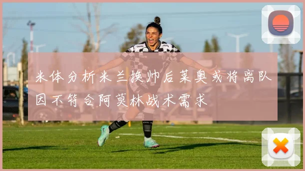 米体分析米兰换帅后莱奥或将离队因不符合阿莫林战术需求