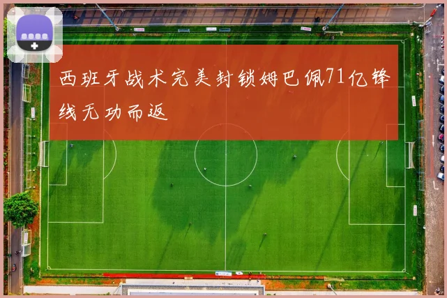 西班牙战术完美封锁姆巴佩71亿锋线无功而返