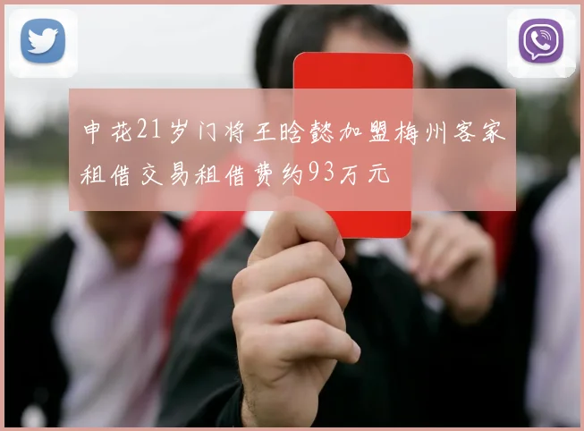 申花21岁门将王晗懿加盟梅州客家租借交易租借费约93万元