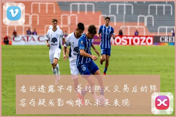 名记透露字母哥对热火交易后的阵容存疑或影响球队未来表现