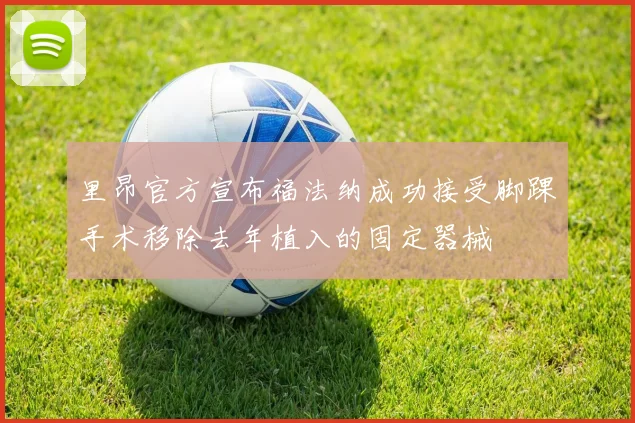 里昂官方宣布福法纳成功接受脚踝手术移除去年植入的固定器械