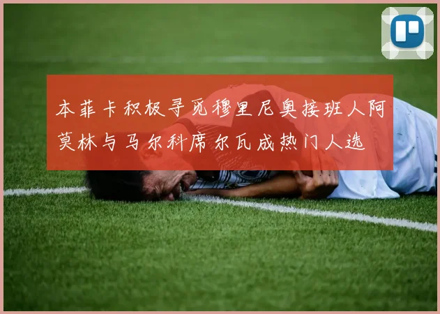 本菲卡积极寻觅穆里尼奥接班人阿莫林与马尔科席尔瓦成热门人选