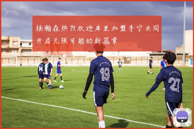 杨瀚森热烈欢迎库里加盟李宁共同开启无限可能的新篇章