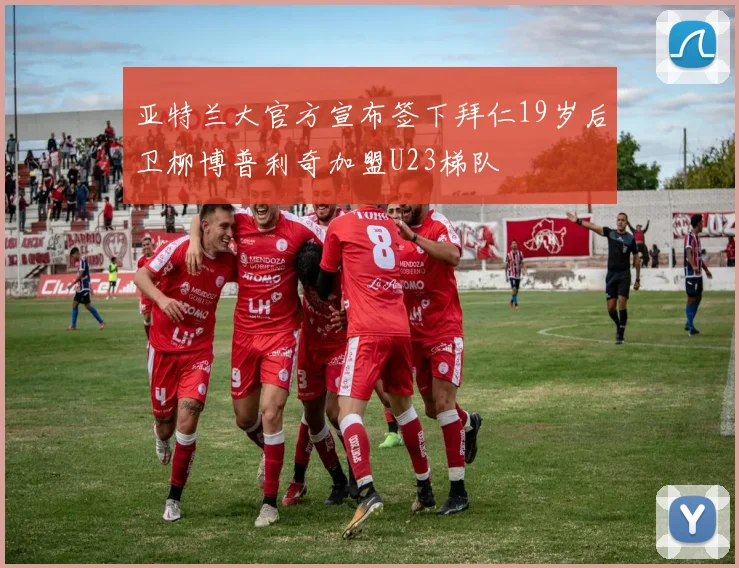 亚特兰大官方宣布签下拜仁19岁后卫柳博普利奇加盟U23梯队